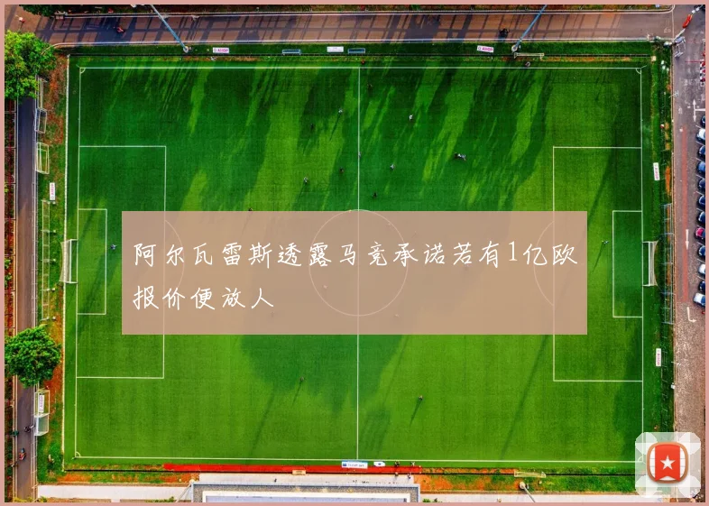 阿尔瓦雷斯透露马竞承诺若有1亿欧报价便放人