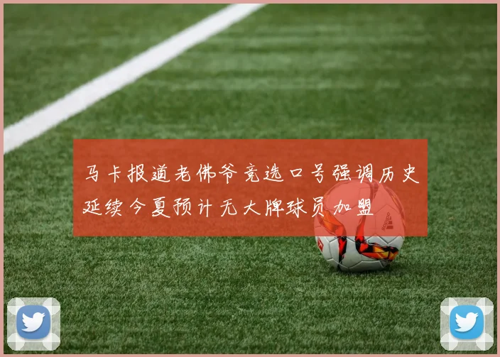 马卡报道老佛爷竞选口号强调历史延续今夏预计无大牌球员加盟