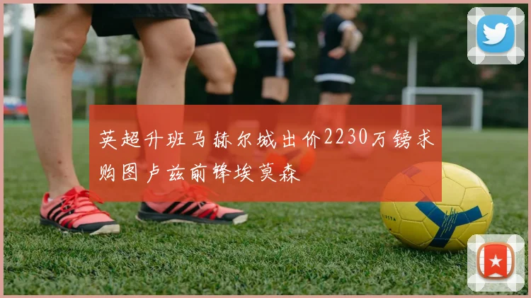 英超升班马赫尔城出价2230万镑求购图卢兹前锋埃莫森