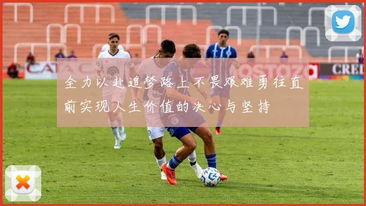 全力以赴追梦路上不畏艰难勇往直前实现人生价值的决心与坚持
